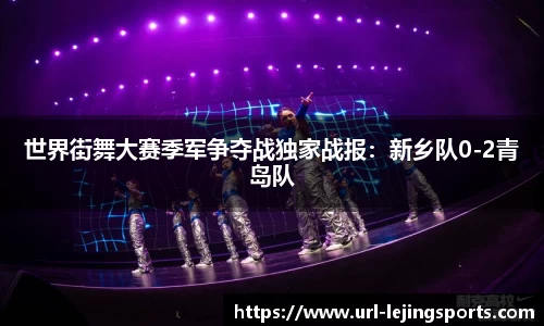 世界街舞大赛季军争夺战独家战报：新乡队0-2青岛队