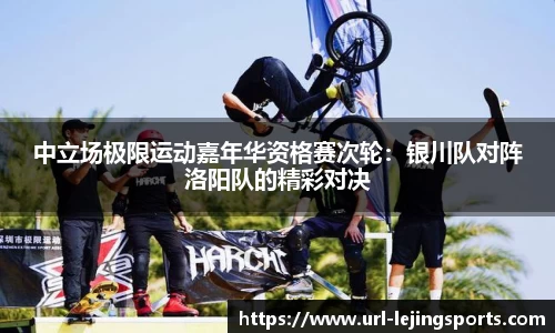 中立场极限运动嘉年华资格赛次轮：银川队对阵洛阳队的精彩对决